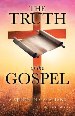 The Truth of the Gospel: A Study in Galatians by Weir, Alisa