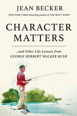 Character Matters: And Other Life Lessons from George H. W. Bush by Becker, Jean
