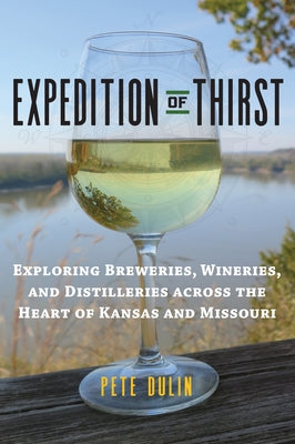 Expedition of Thirst: Exploring Breweries, Wineries, and Distilleries Across the Heart of Kansas and Missouri by Dulin, Pete