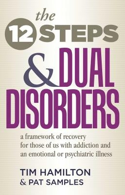 The Twelve Steps and Dual Disorders: A Framework of Recovery for Those of Us with Addiction & an Emotional or Psychiatric Illness by Hamilton, Tim