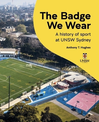 The Badge We Wear: A History of Sports at Unsw Sydney by Hughes, Anthony T.