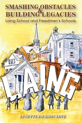 Smashing Obstacles and Building Legacies: Laing School and Freedmen's Schools by Love, Lynette Jackson