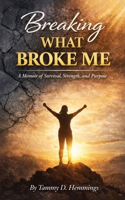 Breaking What Broke Me: A Memoir of Survival, Strength and Purpose by Hemmings, Tammy D.