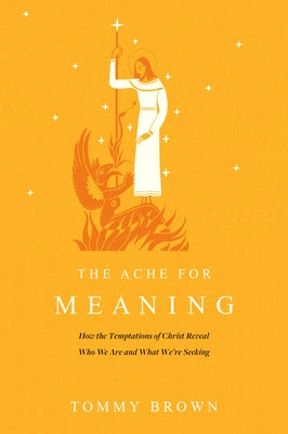 The Ache for Meaning: How the Temptations of Christ Reveal Who We Are and What We're Seeking by Brown, Tommy