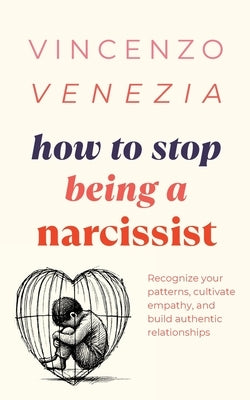 How to Stop Being a Narcissist: Recognize your patterns, cultivate empathy, and build authentic relationships by Venezia, Vincenzo