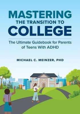 Mastering the Transition to College: The Ultimate Guidebook for Parents of Teens with ADHD by Meinzer, Michael C.