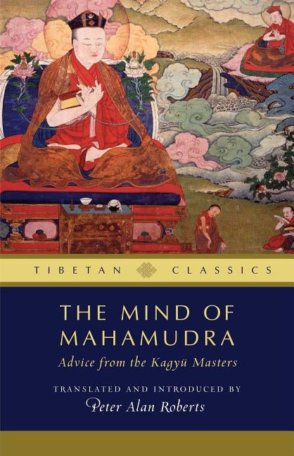 The Mind of Mahamudra, 3: Advice from the Kagyu Masters by Roberts, Peter Alan