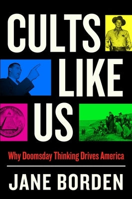 Cults Like Us: Why Doomsday Thinking Drives America by Borden, Jane