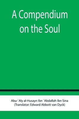 A Compendium on the Soul by Al-Husayn Ibn `Abdallah Ibn Sina, Abu