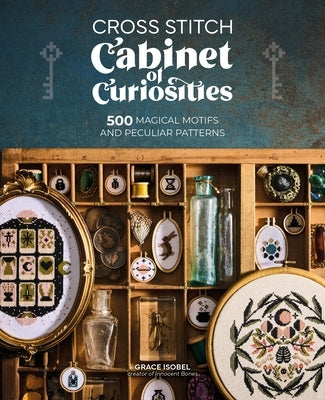 Cross Stitch Cabinet of Curiosities: 500 Magical Motifs and Peculiar Patterns by Isobel, Grace