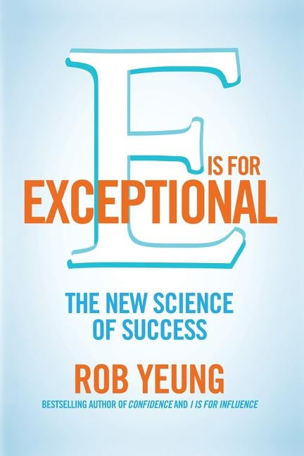 E is for Exceptional: The new science of success by Yeung, Rob