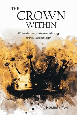 The Crown Within: Discovering who you are and affirming yourself to royalty daily by Siffort, J. Renaud