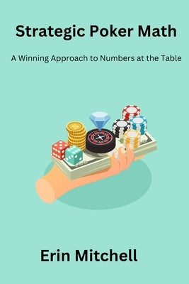 Strategic Poker Math: A Winning Approach to Numbers at the Table by Mitchell, Erin