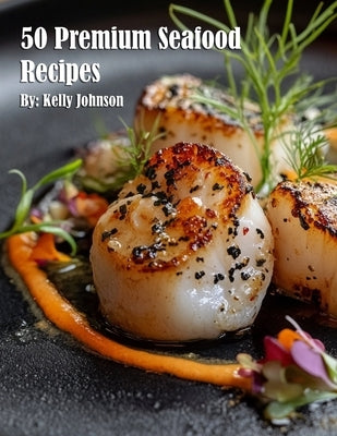 50 Premium Seafood Recipes by Johnson, Kelly