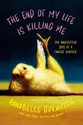 The End of My Life Is Killing Me: The Unexpected Joys of a Cancer Slacker by Gurwitch, Annabelle