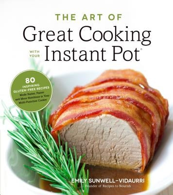 The Art of Great Cooking with Your Instant Pot: 80 Inspiring, Gluten-Free Recipes Made Easier, Faster and More Nutritious in Your Multi-Function Cooke by Vidaurri, Emily