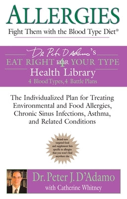 Allergies: Fight Them with the Blood Type Diet: The Individualized Plan for Treating Environmental and Food Allergies, Chronic Sinus Infections, Asthm by D'Adamo, Peter J.