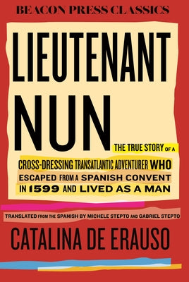 Lieutenant Nun: The True Story of a Cross-Dressing, Transatlantic Adventurer Who Escaped from a Spanish Convent in 1599 and Lived as a Man by Erauso, Catalina De