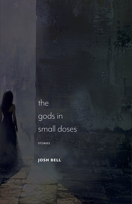 The Gods in Small Doses: Stories by Bell, Josh