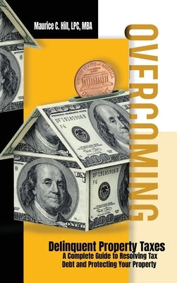 Overcoming Delinquent Property Taxes A Complete Guide to Resolving Tax Debt and Protecting Your Property by Hill, Maurice C.