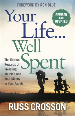 Your Life...Well Spent: The Eternal Rewards of Investing Yourself and Your Money in Your Family by Crosson, Russ