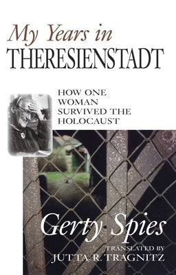 My Years in Theresienstadt by Spies, Gerty
