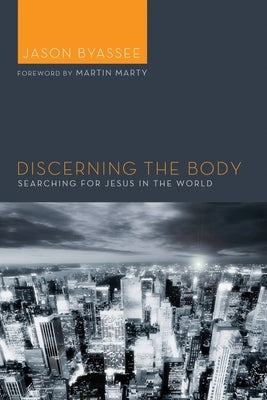 Discerning the Body: Searching for Jesus in the World by Byassee, Jason