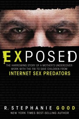 Exposed: The Harrowing Story of a Mother's Undercover Work with the FBI to Save Children from Internet Sex Predators by Good, R. Stephanie