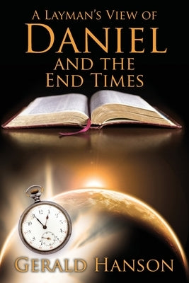 A Layman's View of Daniel and the End Times by Hanson, Gerald