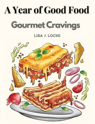 A Year of Good Food: Gourmet Cravings by Lisa J Locke