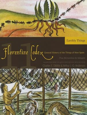 Florentine Codex: Book 11: Book 11: Earthly Things Volume 11 by De Sahagun, Bernardino