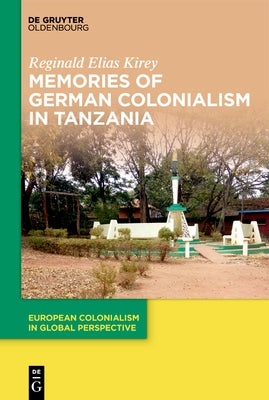 Memories of German Colonialism in Tanzania by Kirey, Reginald Elias