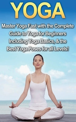 Yoga: Master Yoga Fast with the Complete Guide to Yoga for Beginners; Including Yoga Basics & the Best Yoga Poses for All Le by Walker, Amanda