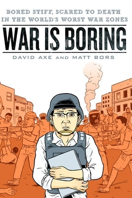 War is Boring: Bored Stiff, Scared to Death in the World's Worst War Zones by Axe, David