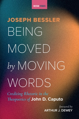 Being Moved by Moving Words: Crediting Rhetoric in the Theopoetics of John D. Caputo by Bessler, Joseph