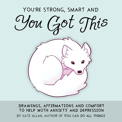 You're Strong, Smart, and You Got This: Drawings, Affirmations, and Comfort to Help with Anxiety and Depression (Cute Drawings, Positive Affirmations, by Allan, Kate