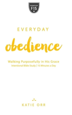 Everyday Obedience: Walking Purposefully in His Grace: Walking Purposefully in His Grace by Orr, Katie