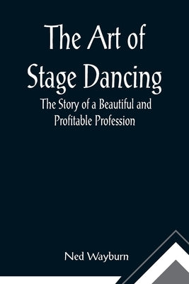 The Art of Stage Dancing; The Story of a Beautiful and Profitable Profession by Wayburn, Ned