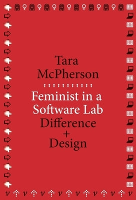 Feminist in a Software Lab: Difference + Design by McPherson, Tara
