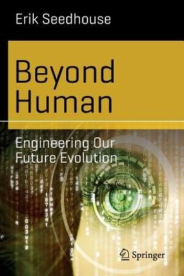 Beyond Human: Engineering Our Future Evolution by Seedhouse, Erik