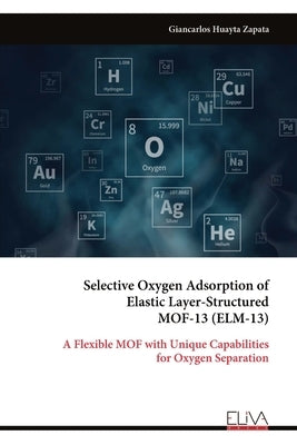Selective Oxygen Adsorption of Elastic Layer-Structured MOF-13 (ELM-13) by Zapata, Giancarlos Huayta