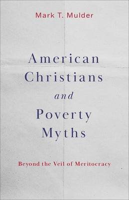 American Christians and Poverty Myths: Beyond the Veil of Meritocracy by Mulder, Mark T.