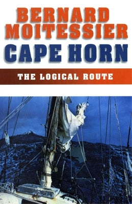 Cape Horn: The Logical Route: 14,216 Miles Without Port of Call by Moitessier, Bernard
