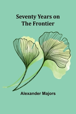 Seventy Years on the Frontier by Majors, Alexander