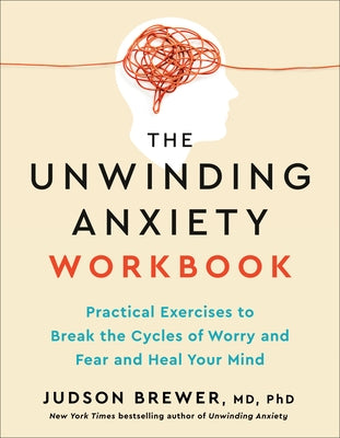 The Unwinding Anxiety Workbook: Practical Exercises to Break the Cycles of Worry and Fear to Heal Your Mind by Brewer, Judson