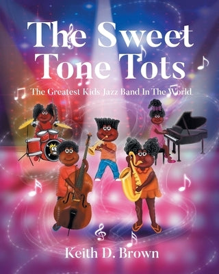 The Sweet Tone Tots: The Greatest Kids Jazz Band In The World by Brown, Keith D.