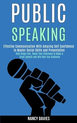 Public Speaking: Effective Communication With Amazing Self Confidence to Master Social Skills and Presentation (Kick Stage Fear, Boost Your Charisma t by Davies, Nancy
