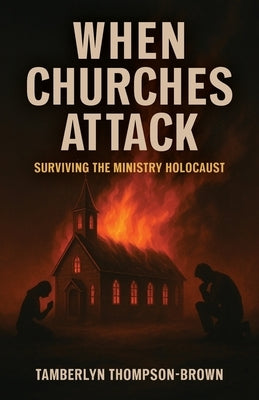 When Churches Attack: Surviving the Ministry Holocaust by Thompson-Brown, Tamberlyn