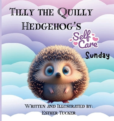 Tilly the Quilly Hedgehog's Self-Care Sunday by Tucker, Esther