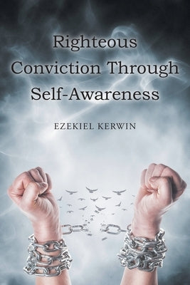 Righteous Conviction Through Self-Awareness by Kerwin, Ezekiel